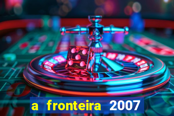 a fronteira 2007 filme completo dublado