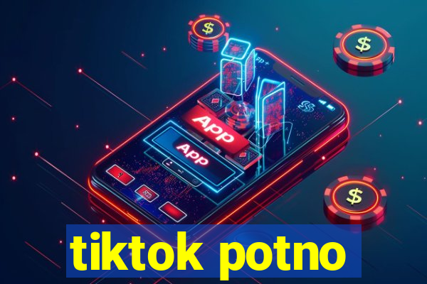 tiktok potno