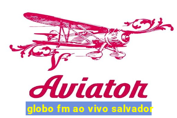 globo fm ao vivo salvador