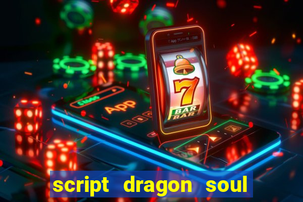 script dragon soul mobile 2024