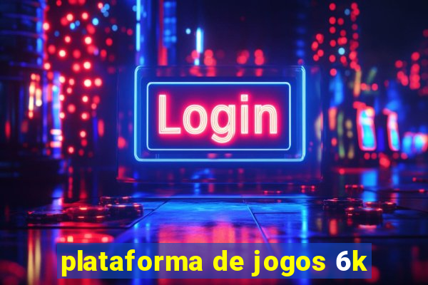 plataforma de jogos 6k