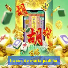 frases de maria padilha