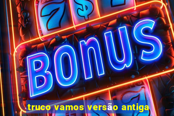 truco vamos versão antiga