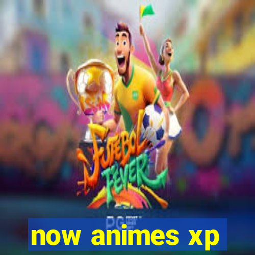now animes xp