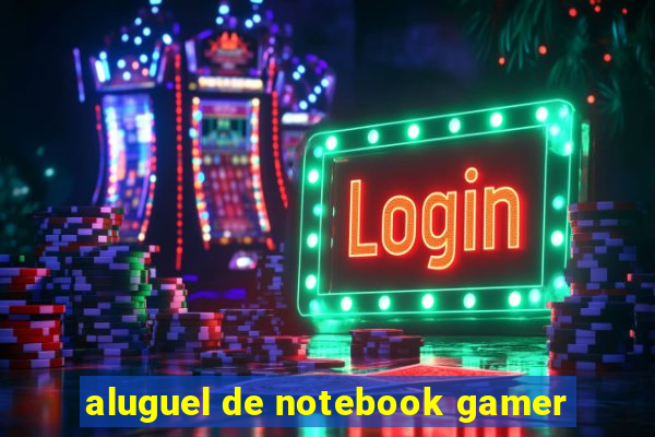 aluguel de notebook gamer