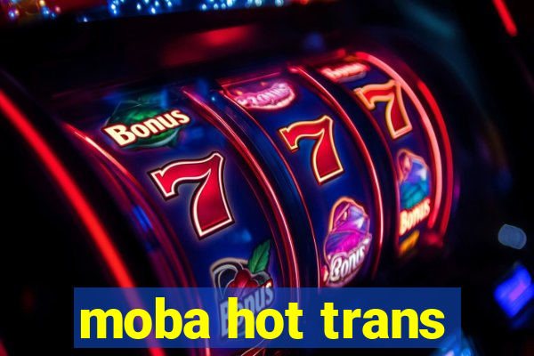 moba hot trans