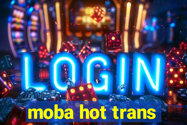 moba hot trans