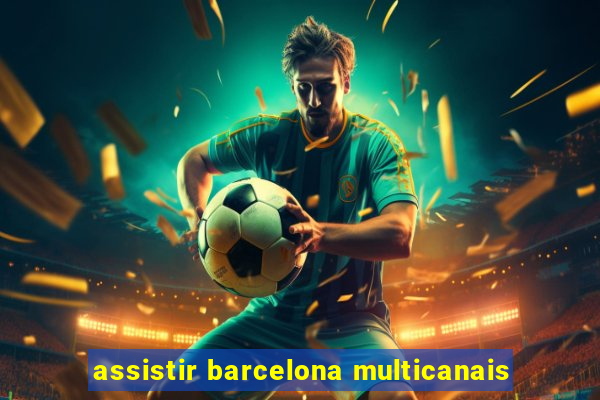 assistir barcelona multicanais