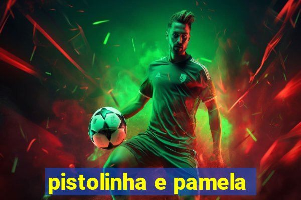 pistolinha e pamela