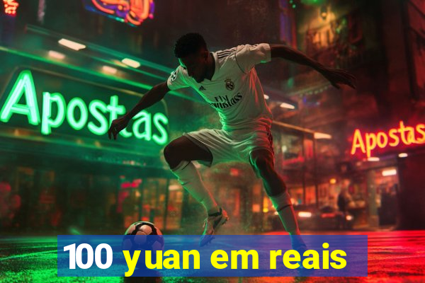 100 yuan em reais