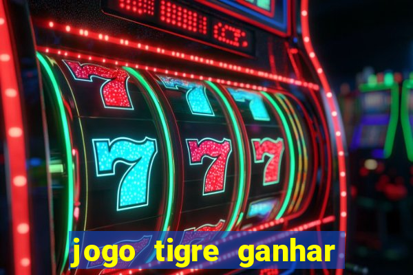 jogo tigre ganhar dinheiro de verdade