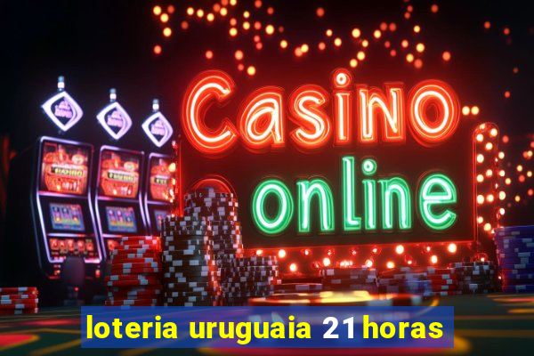 loteria uruguaia 21 horas