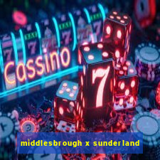 middlesbrough x sunderland