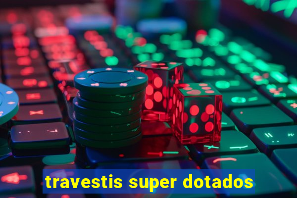 travestis super dotados