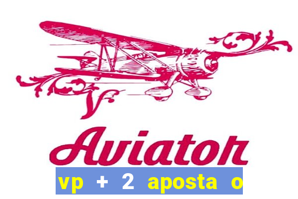 vp + 2 aposta o que significa