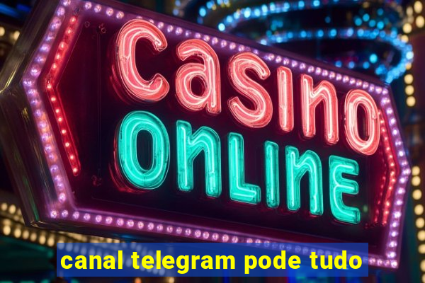 canal telegram pode tudo