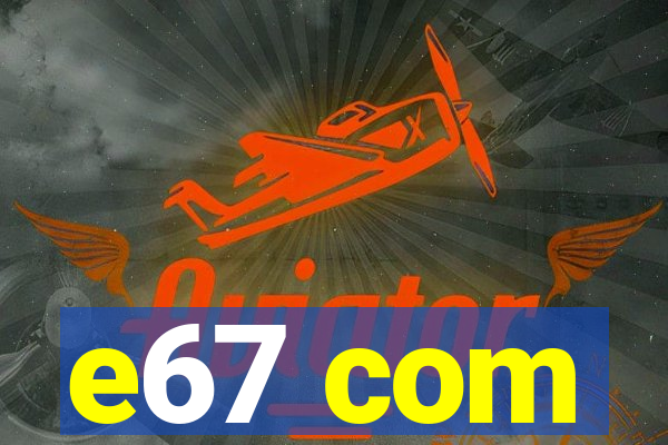 e67 com