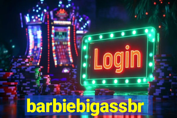barbiebigassbr
