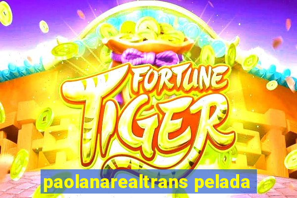 paolanarealtrans pelada