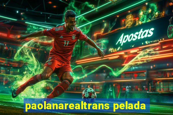 paolanarealtrans pelada