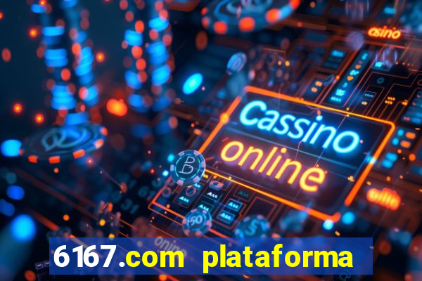6167.com plataforma de jogos