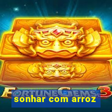 sonhar com arroz