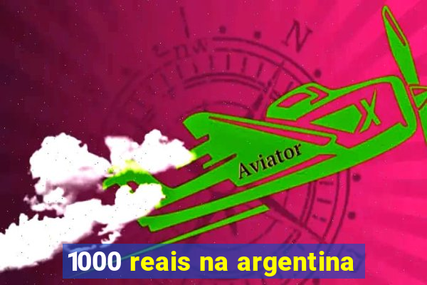 1000 reais na argentina