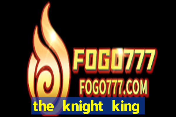 the knight king who returned with a god pt br