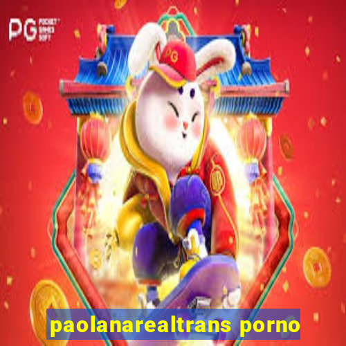 paolanarealtrans porno
