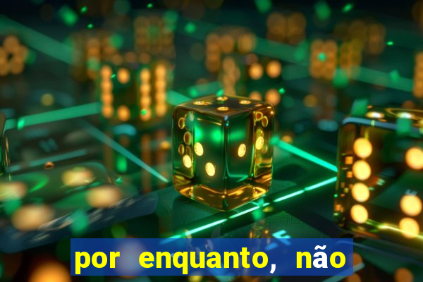 por enquanto, não podemos fazer envios para essa localização.