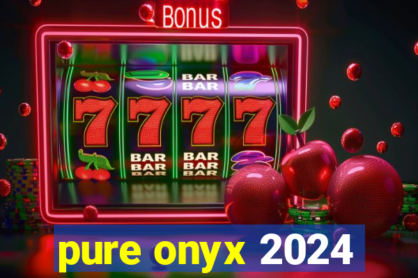 pure onyx 2024