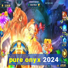 pure onyx 2024