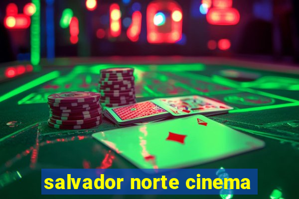 salvador norte cinema