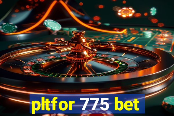 pltfor 775 bet