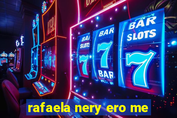rafaela nery ero me