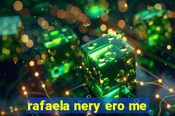 rafaela nery ero me