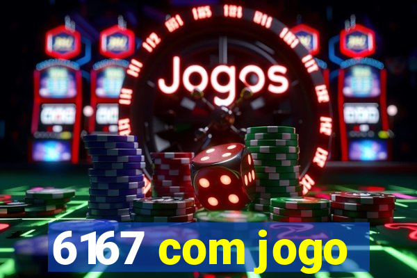 6167 com jogo
