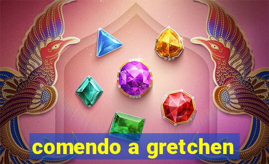 comendo a gretchen