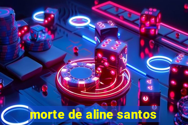 morte de aline santos