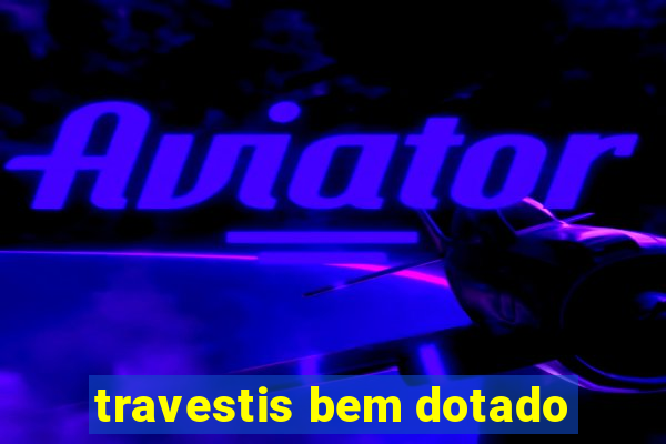 travestis bem dotado