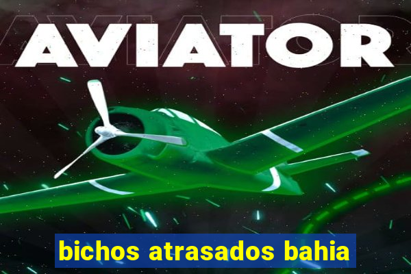 bichos atrasados bahia