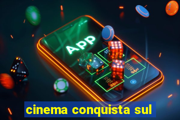 cinema conquista sul