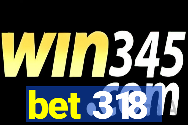 bet 318
