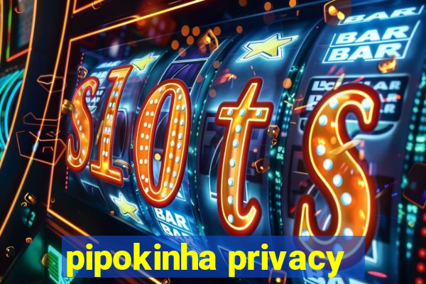pipokinha privacy
