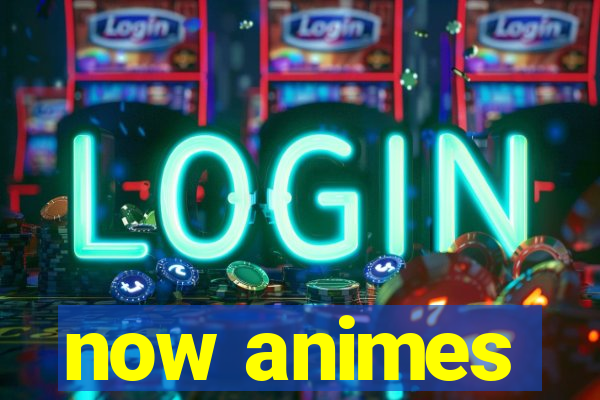 now animes