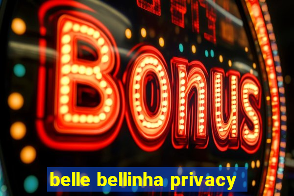 belle bellinha privacy