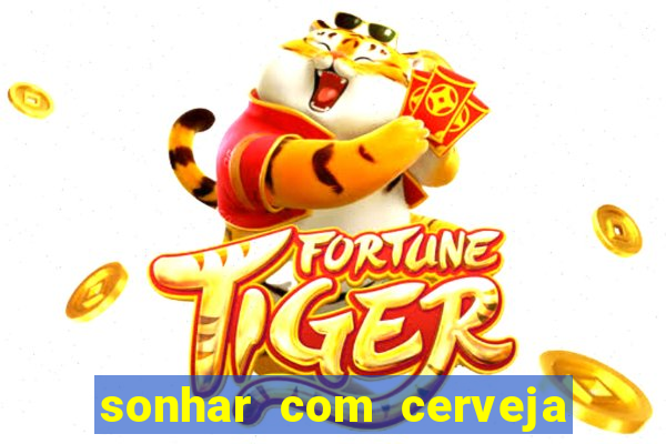 sonhar com cerveja jogo do bicho