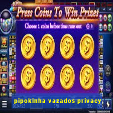 pipokinha vazados privacy