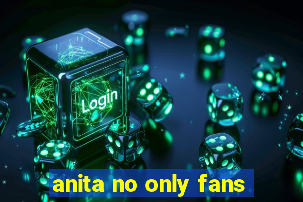 anita no only fans