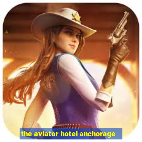 the aviator hotel anchorage